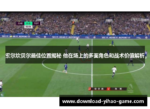 索尔坎贝尔最佳位置揭秘 他在场上的多面角色和战术价值解析
