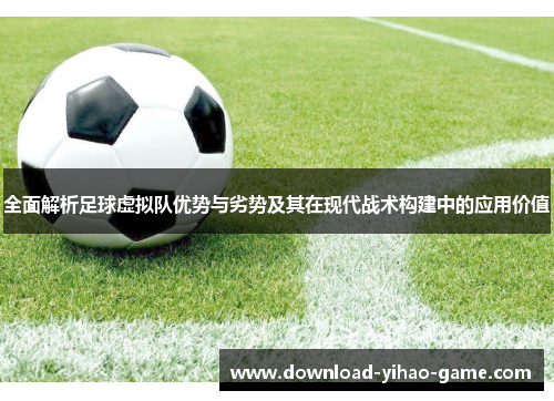 全面解析足球虚拟队优势与劣势及其在现代战术构建中的应用价值