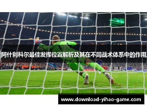 阿什利科尔最佳发挥位置解析及其在不同战术体系中的作用