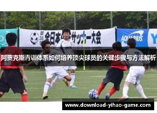 阿贾克斯青训体系如何培养顶尖球员的关键步骤与方法解析