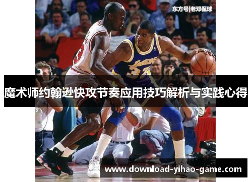 魔术师约翰逊快攻节奏应用技巧解析与实践心得