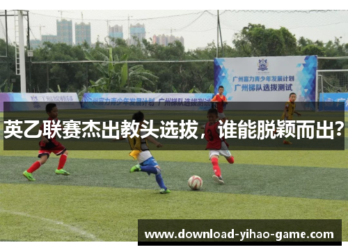 英乙联赛杰出教头选拔，谁能脱颖而出？