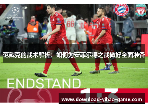范戴克的战术解析：如何为安菲尔德之战做好全面准备