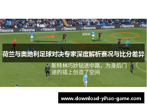荷兰与奥地利足球对决专家深度解析赛况与比分差异