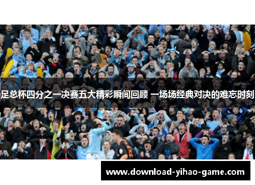足总杯四分之一决赛五大精彩瞬间回顾 一场场经典对决的难忘时刻